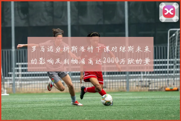 罗马诺分析斯洛特下课对琼斯未来的影响及利物浦高达2000万欧的要价