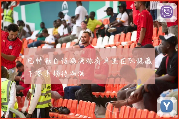 巴特勒自信满满称有库里在队稳赢下赛季期待满满