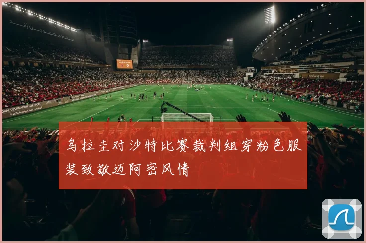 乌拉圭对沙特比赛裁判组穿粉色服装致敬迈阿密风情