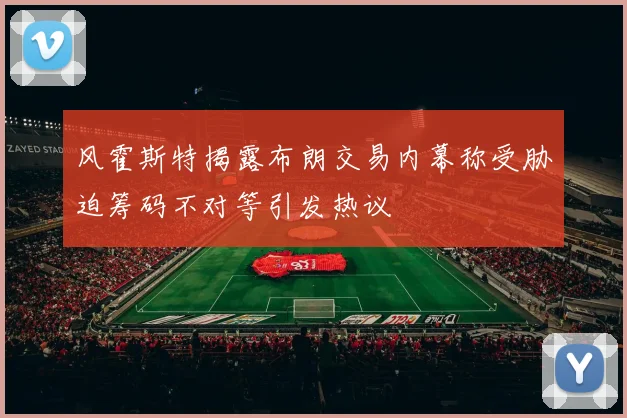 风霍斯特揭露布朗交易内幕称受胁迫筹码不对等引发热议
